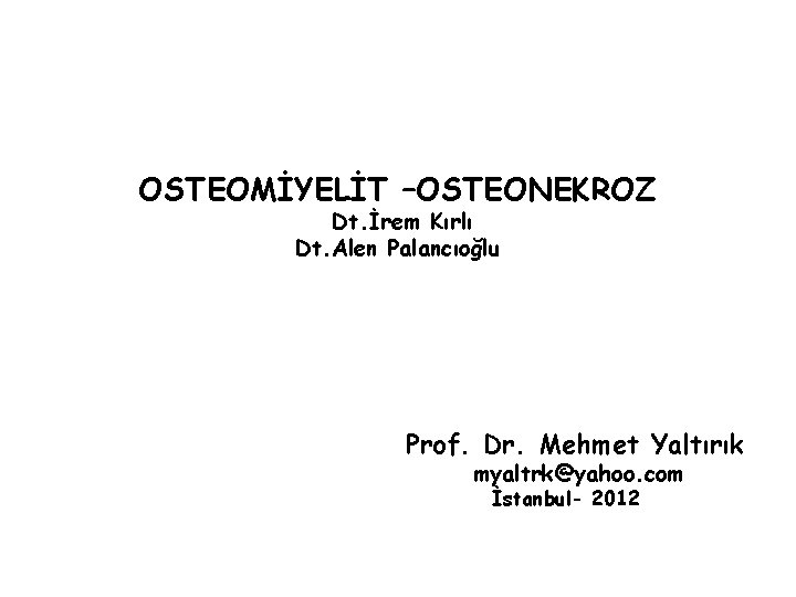 OSTEOMİYELİT –OSTEONEKROZ Dt. İrem Kırlı Dt. Alen Palancıoğlu Prof. Dr. Mehmet Yaltırık myaltrk@yahoo. com