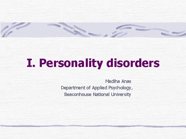 I. Personality disorders Madiha Anas Department of Applied Psychology, Beaconhouse National University 
