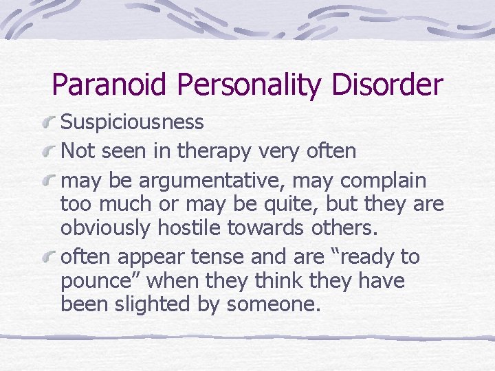 Paranoid Personality Disorder Suspiciousness Not seen in therapy very often may be argumentative, may