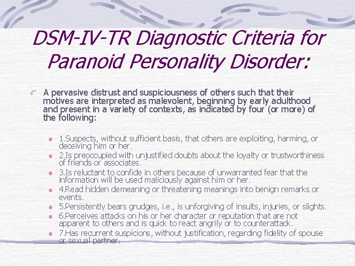 DSM-IV-TR Diagnostic Criteria for Paranoid Personality Disorder: A pervasive distrust and suspiciousness of others