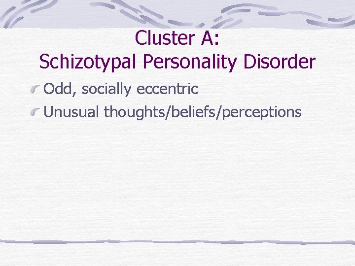 Cluster A: Schizotypal Personality Disorder Odd, socially eccentric Unusual thoughts/beliefs/perceptions 