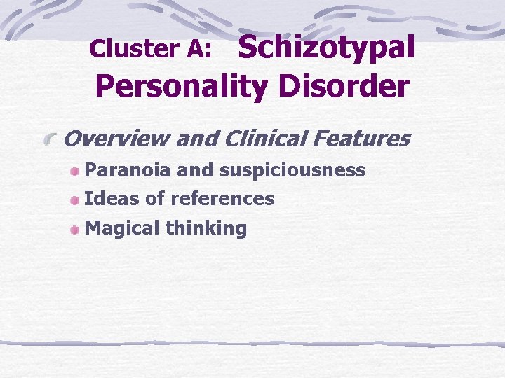 Schizotypal Personality Disorder Cluster A: Overview and Clinical Features Paranoia and suspiciousness Ideas of