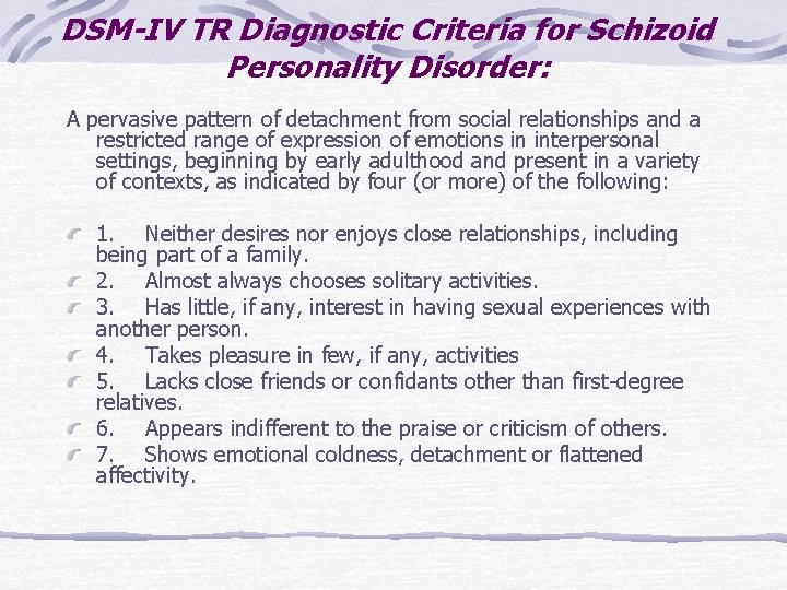DSM-IV TR Diagnostic Criteria for Schizoid Personality Disorder: A pervasive pattern of detachment from