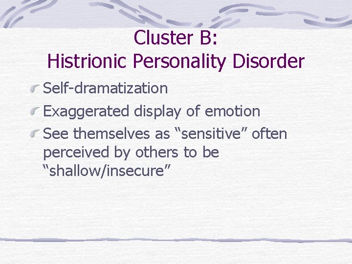 Cluster B: Histrionic Personality Disorder Self-dramatization Exaggerated display of emotion See themselves as “sensitive”