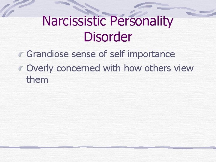 Narcissistic Personality Disorder Grandiose sense of self importance Overly concerned with how others view