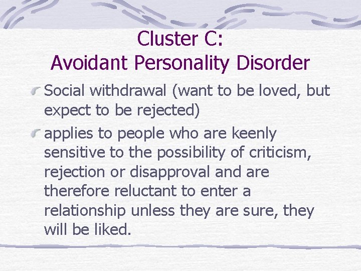 Cluster C: Avoidant Personality Disorder Social withdrawal (want to be loved, but expect to