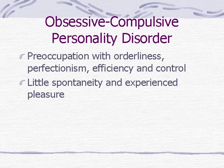 Obsessive-Compulsive Personality Disorder Preoccupation with orderliness, perfectionism, efficiency and control Little spontaneity and experienced