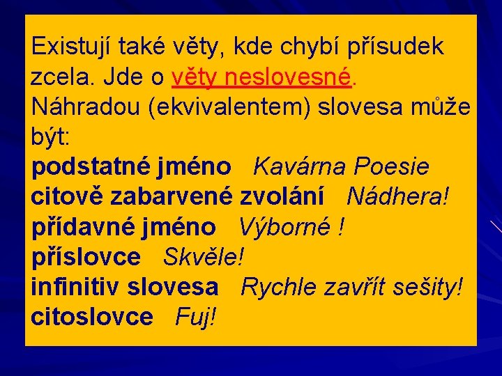 Existují také věty, kde chybí přísudek zcela. Jde o věty neslovesné. Náhradou (ekvivalentem) slovesa