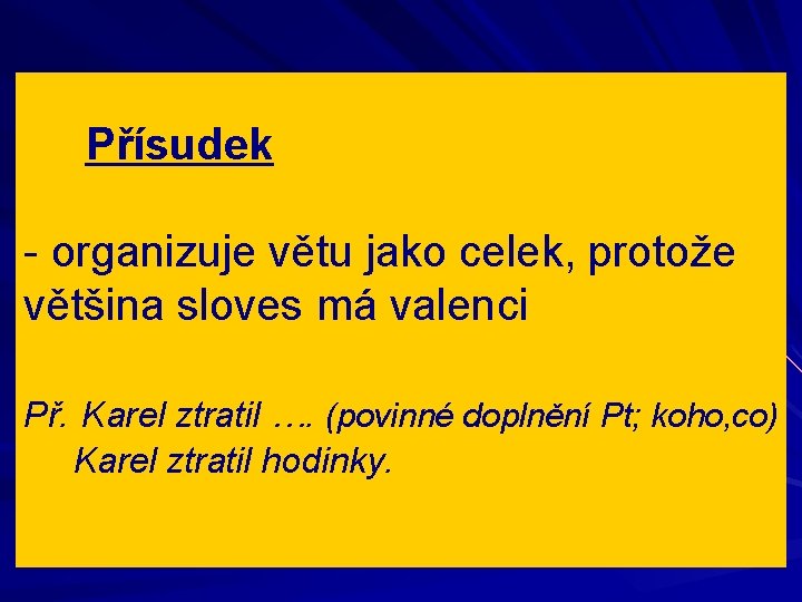 Přísudek - organizuje větu jako celek, protože většina sloves má valenci Př. Karel ztratil