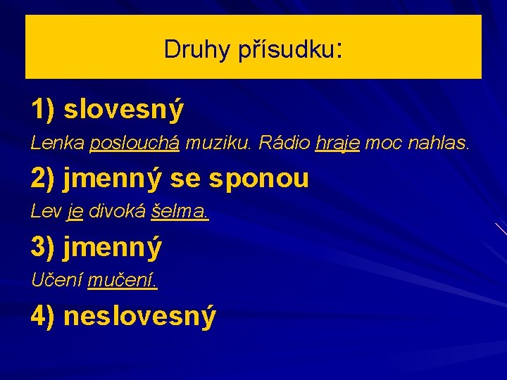 Druhy přísudku: 1) slovesný Lenka poslouchá muziku. Rádio hraje moc nahlas. 2) jmenný se