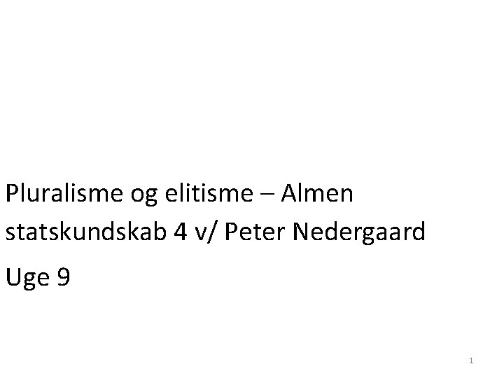 Pluralisme og elitisme – Almen statskundskab 4 v/ Peter Nedergaard Uge 9 1 