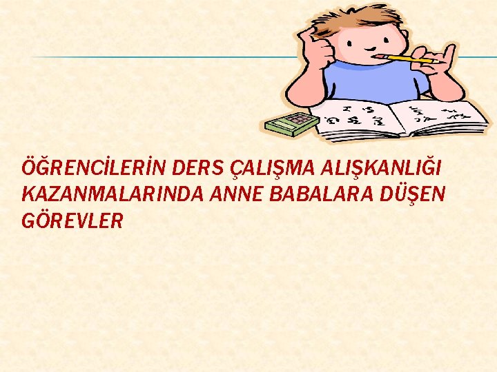 ÖĞRENCİLERİN DERS ÇALIŞMA ALIŞKANLIĞI KAZANMALARINDA ANNE BABALARA DÜŞEN GÖREVLER 