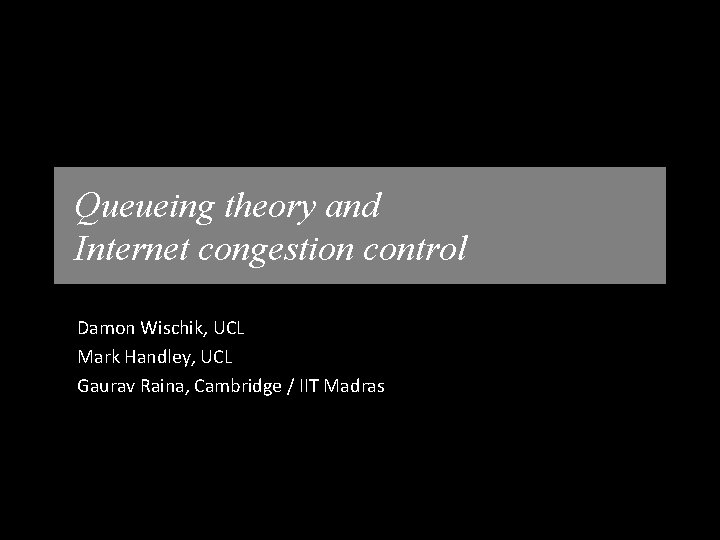 Queueing theory and Internet congestion control Damon Wischik, UCL Mark Handley, UCL Gaurav Raina, Queueing theory and Internet congestion control Damon Wischik, UCL Mark Handley, UCL Gaurav Raina,
