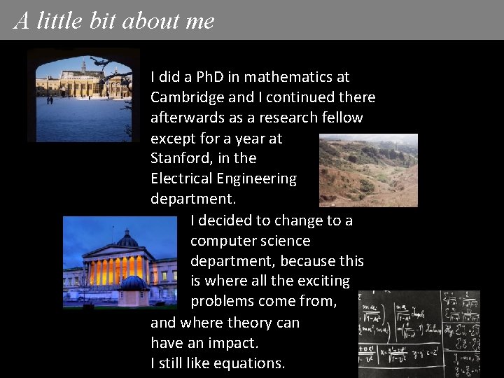 A little bit about me I did a Ph. D in mathematics at Cambridge A little bit about me I did a Ph. D in mathematics at Cambridge