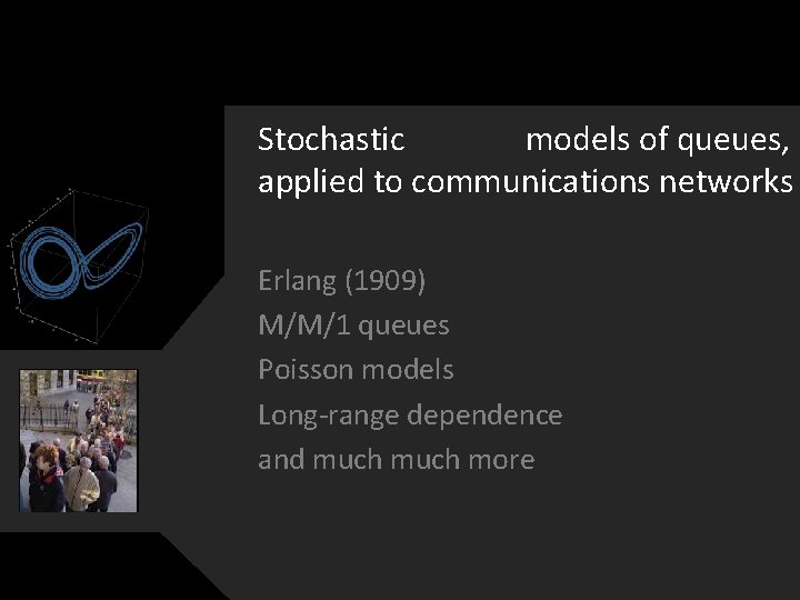 Stochastic models of queues, applied to communications networks Erlang (1909) M/M/1 queues Poisson models Stochastic models of queues, applied to communications networks Erlang (1909) M/M/1 queues Poisson models