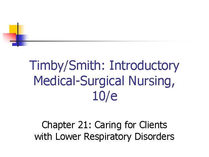 Timby/Smith: Introductory Medical-Surgical Nursing, 10/e Chapter 21: Caring for Clients with Lower Respiratory Disorders