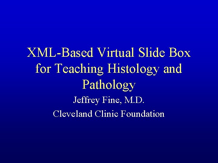 XML-Based Virtual Slide Box for Teaching Histology and Pathology Jeffrey Fine, M. D. Cleveland