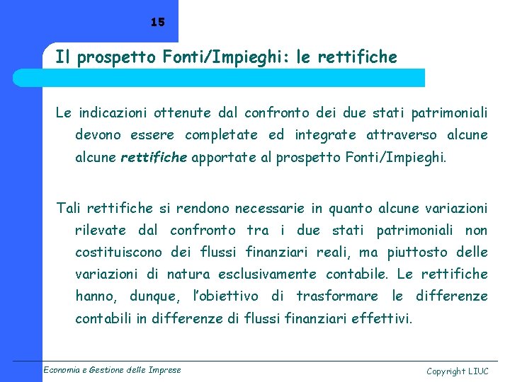 15 Il prospetto Fonti/Impieghi: le rettifiche Le indicazioni ottenute dal confronto dei due stati