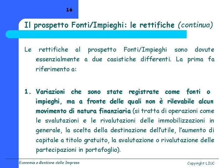 16 Il prospetto Fonti/Impieghi: le rettifiche (continua) Le rettifiche al prospetto Fonti/Impieghi sono dovute