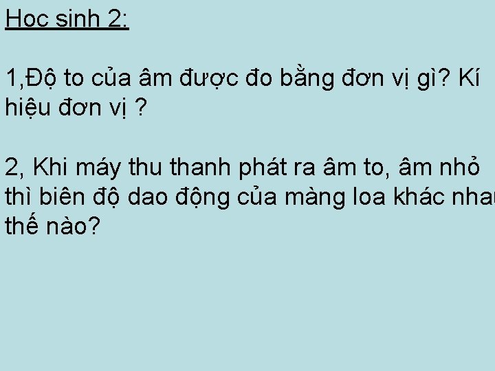 Học sinh 2: 1, Độ to của âm được đo bằng đơn vị gì?