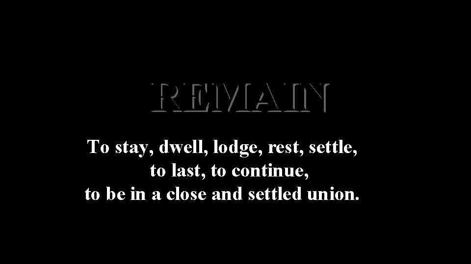 REMAIN To stay, dwell, lodge, rest, settle, to last, to continue, to be in