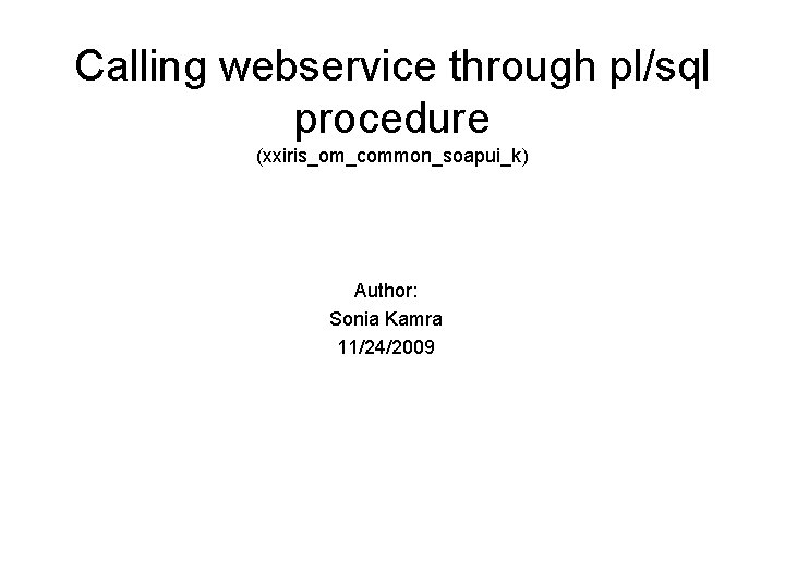 Calling webservice through pl/sql procedure (xxiris_om_common_soapui_k) Author: Sonia Kamra 11/24/2009 