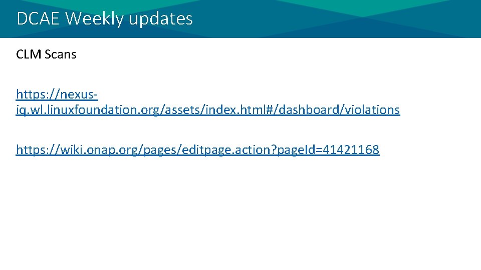 DCAE Weekly updates CLM Scans https: //nexusiq. wl. linuxfoundation. org/assets/index. html#/dashboard/violations https: //wiki. onap.