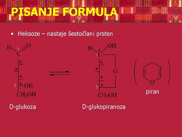 PISANJE FORMULA • Heksoze – nastaje šestočlani prsten 1 1 5 D-glukoza 5 D-glukopiranoza