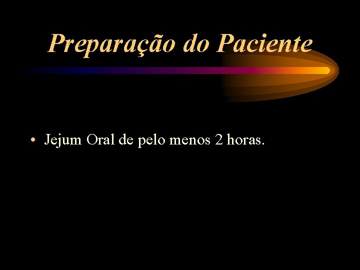 Preparação do Paciente • Jejum Oral de pelo menos 2 horas. 