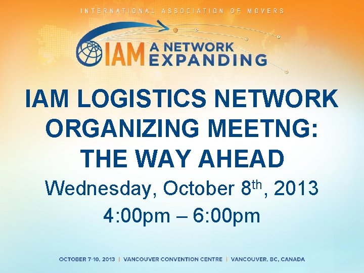 IAM LOGISTICS NETWORK ORGANIZING MEETNG: THE WAY AHEAD Wednesday, October 8 th, 2013 4: IAM LOGISTICS NETWORK ORGANIZING MEETNG: THE WAY AHEAD Wednesday, October 8 th, 2013 4: