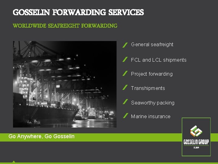 GOSSELIN FORWARDING SERVICES WORLDWIDE SEAFREIGHT FORWARDING General seafreight FCL and LCL shipments Project forwarding GOSSELIN FORWARDING SERVICES WORLDWIDE SEAFREIGHT FORWARDING General seafreight FCL and LCL shipments Project forwarding