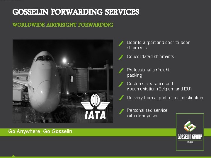 • Door-to-door and door-to-airport shipments GOSSELIN FORWARDING SERVICES WORLDWIDE AIRFREIGHT FORWARDING Door-to-airport and • Door-to-door and door-to-airport shipments GOSSELIN FORWARDING SERVICES WORLDWIDE AIRFREIGHT FORWARDING Door-to-airport and