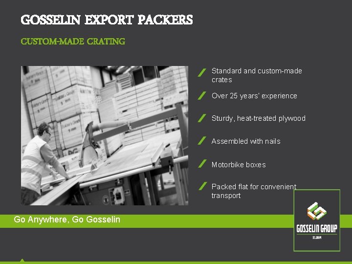 GOSSELIN EXPORT PACKERS CUSTOM-MADE CRATING Standard and custom-made crates Over 25 years’ experience Sturdy, GOSSELIN EXPORT PACKERS CUSTOM-MADE CRATING Standard and custom-made crates Over 25 years’ experience Sturdy,