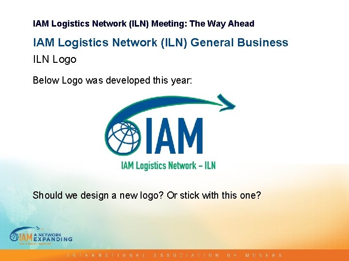 IAM Logistics Network (ILN) Meeting: The Way Ahead IAM Logistics Network (ILN) General Business IAM Logistics Network (ILN) Meeting: The Way Ahead IAM Logistics Network (ILN) General Business