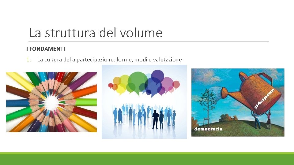 La struttura del volume I FONDAMENTI 1. La cultura della partecipazione: forme, modi e