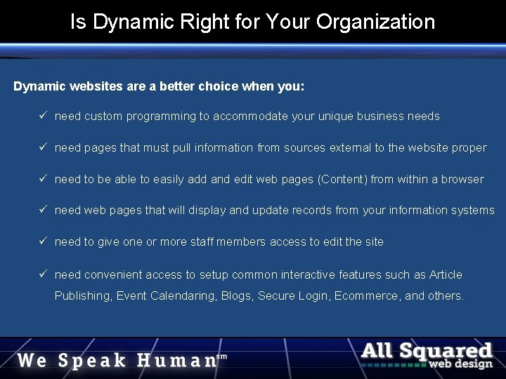 Is Dynamic Right for Your Organization Dynamic websites are a better choice when you: