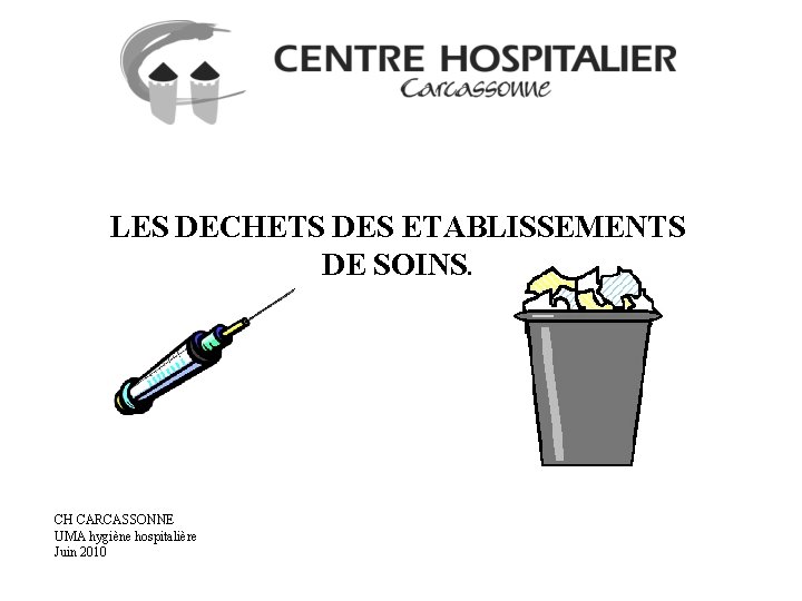  LES DECHETS DES ETABLISSEMENTS DE SOINS. CH CARCASSONNE UMA hygiène hospitalière Juin 2010