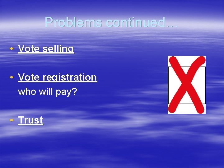 Problems continued… • Vote selling • Vote registration who will pay? • Trust 
