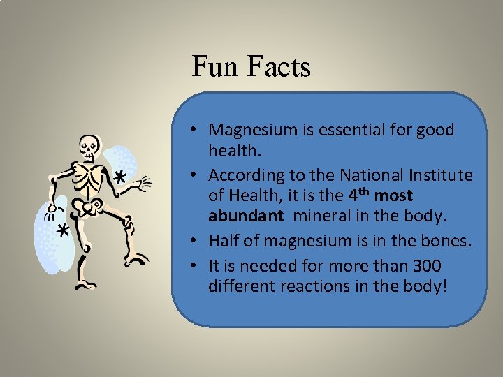 Fun Facts • Magnesium is essential for good health. • According to the National