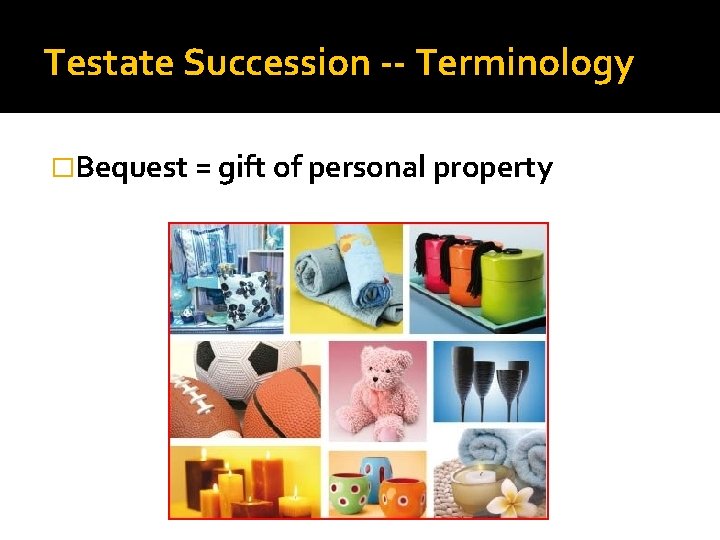 Testate Succession -- Terminology �Bequest = gift of personal property 