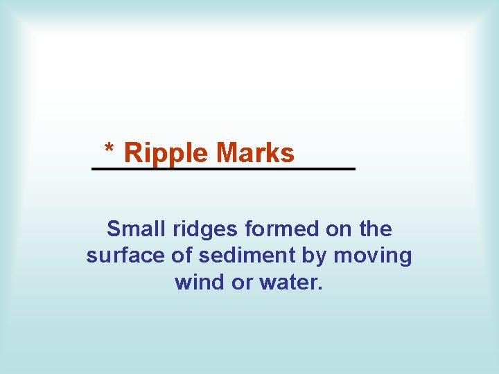 * Ripple Marks __________ Small ridges formed on the surface of sediment by moving
