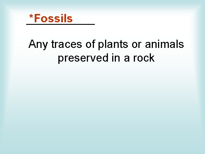 *Fossils ______ Any traces of plants or animals preserved in a rock 