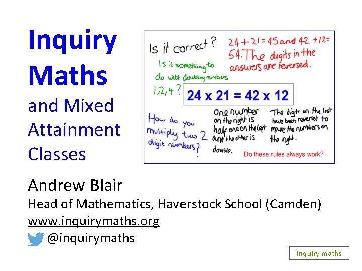 Inquiry Maths and Mixed Attainment Classes Andrew Blair Head of Mathematics, Haverstock School (Camden)