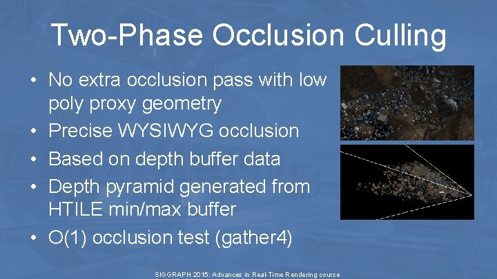 Two-Phase Occlusion Culling • No extra occlusion pass with low poly proxy geometry • Two-Phase Occlusion Culling • No extra occlusion pass with low poly proxy geometry •