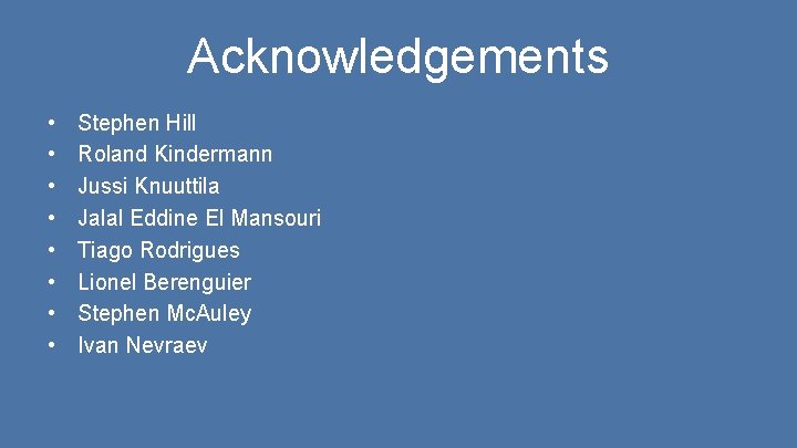 Acknowledgements • • Stephen Hill Roland Kindermann Jussi Knuuttila Jalal Eddine El Mansouri Tiago Acknowledgements • • Stephen Hill Roland Kindermann Jussi Knuuttila Jalal Eddine El Mansouri Tiago