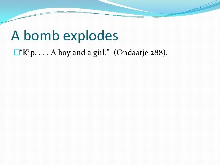 A bomb explodes �“Kip. . A boy and a girl. ” (Ondaatje 288). 