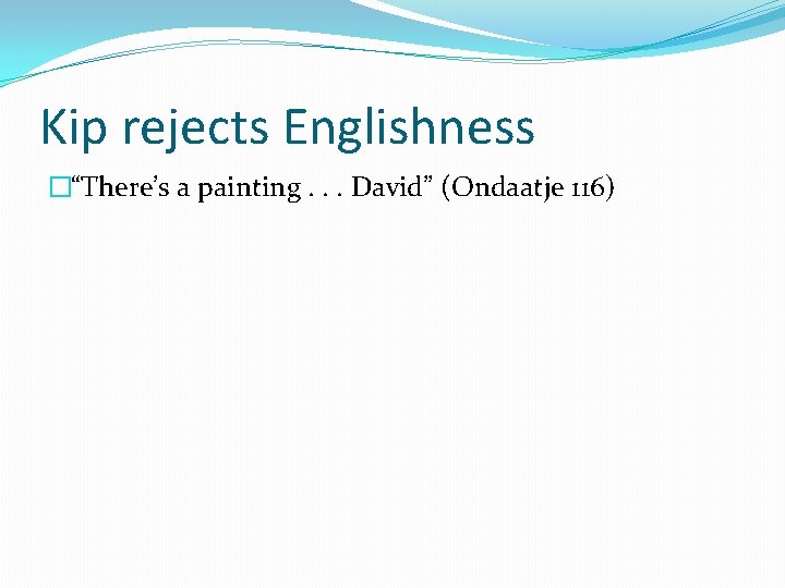 Kip rejects Englishness �“There’s a painting. . . David” (Ondaatje 116) 