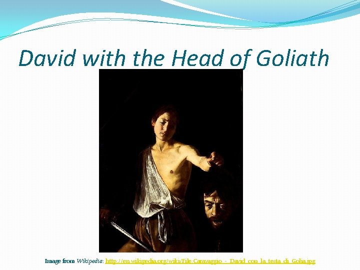 David with the Head of Goliath Image from Wikipedia: http: //en. wikipedia. org/wiki/File: Caravaggio_-_David_con_la_testa_di_Golia.