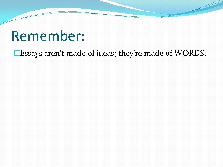 Remember: �Essays aren’t made of ideas; they’re made of WORDS. 
