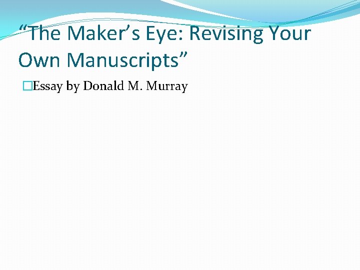 “The Maker’s Eye: Revising Your Own Manuscripts” �Essay by Donald M. Murray 
